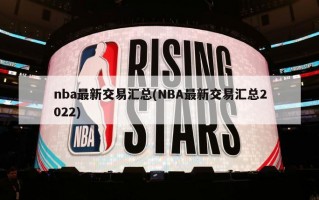 nba最新交易汇总(NBA最新交易汇总2022)