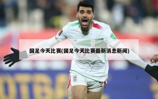 国足今天比赛(国足今天比赛最新消息新闻)