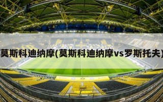 莫斯科迪纳摩(莫斯科迪纳摩vs罗斯托夫)