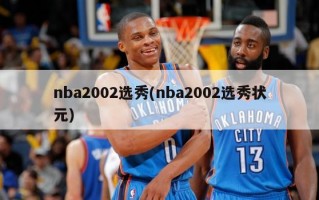 nba2002选秀(nba2002选秀状元)