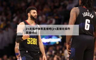 jrs无插件体育直播吧(jrs直播无插件直播nba)