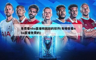 免费看nba直播和回放的软件(有哪些看nba直播免费的)
