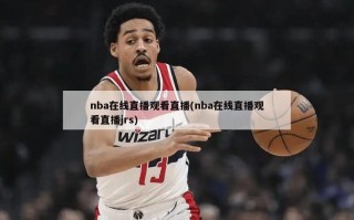 nba在线直播观看直播(nba在线直播观看直播jrs)