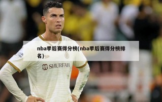 nba季后赛得分榜(nba季后赛得分榜排名)