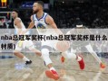 nba总冠军奖杯(nba总冠军奖杯是什么材质)