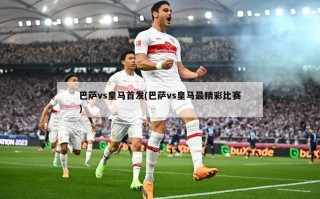 巴萨vs皇马首发(巴萨vs皇马最精彩比赛)