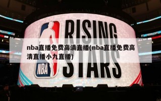 nba直播免费高清直播(nba直播免费高清直播小九直播)