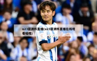 u23亚洲杯直播(u23亚洲杯直播在线观看咕噜)