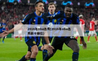 2016年nba选秀(2016年nba选秀前十顺位)